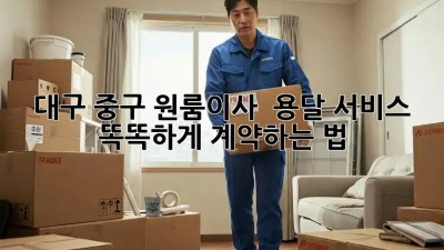 대구 중구 원룸이사 🚚 용달 서비스 : 똑똑하게 계약하는 법! 📝